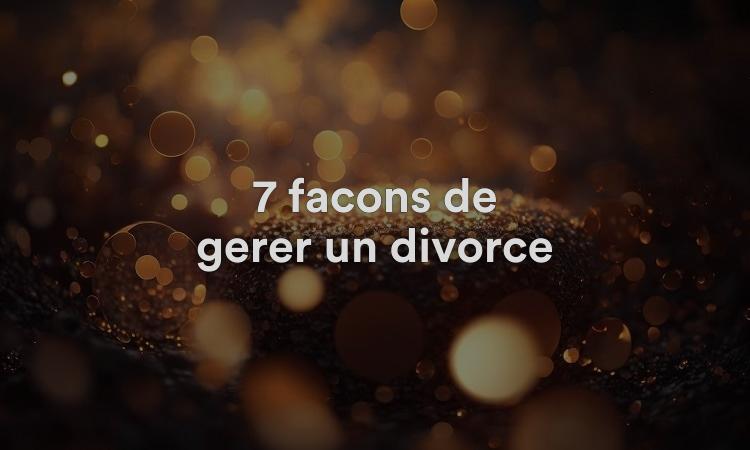 7 façons de gérer un divorce