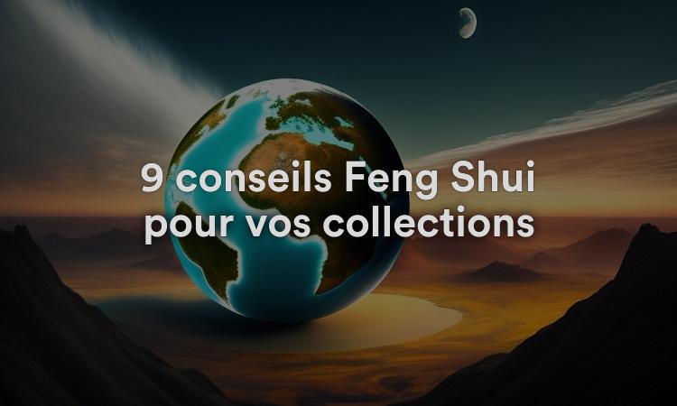 9 conseils Feng Shui pour vos collections