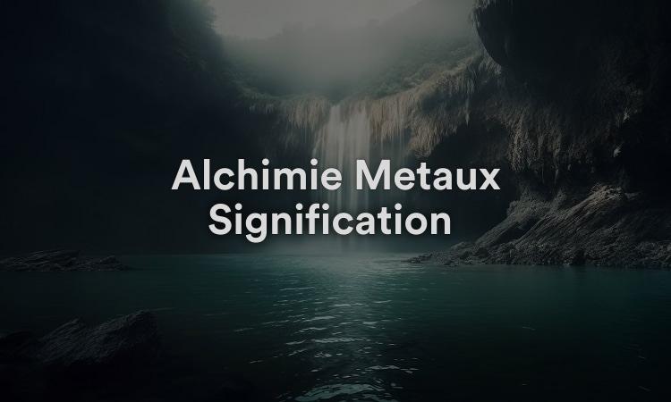 Alchimie Métaux Signification : Vivez votre vie