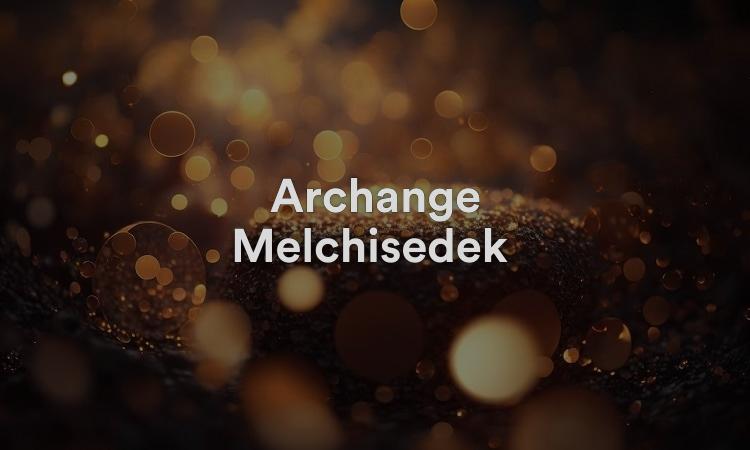 Archange Melchisédek Le roi de justice
