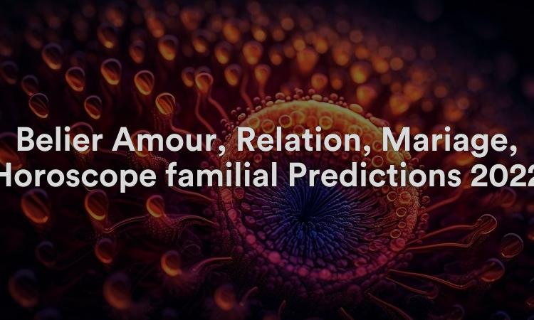 Bélier Amour, Relation, Mariage, Horoscope familial Prédictions 2022