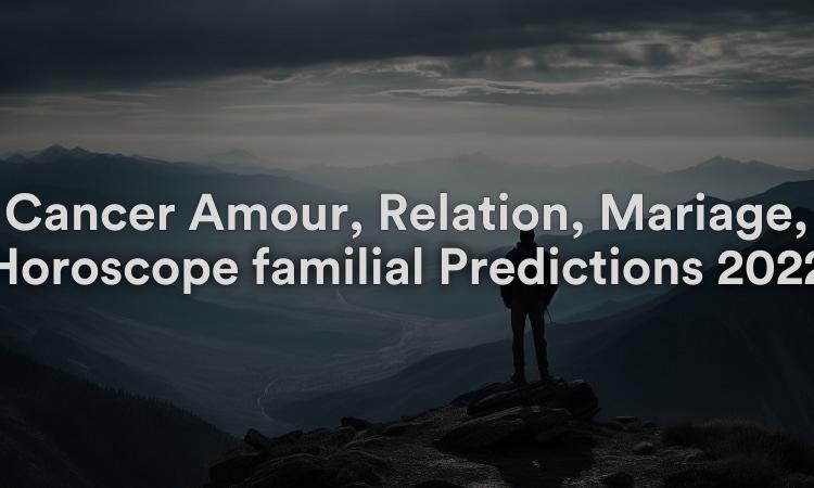 Cancer Amour, Relation, Mariage, Horoscope familial Prédictions 2022