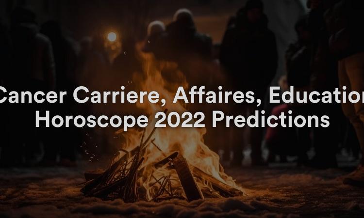 Cancer Carrière, Affaires, Éducation Horoscope 2022 Prédictions