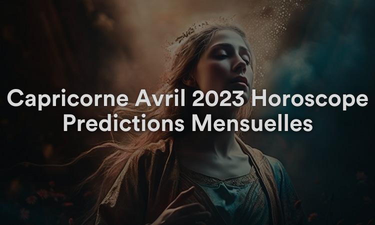 Capricorne Avril 2023 Horoscope Prédictions Mensuelles