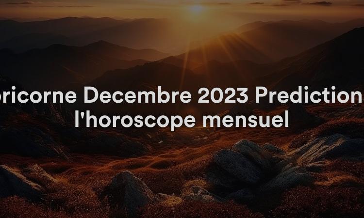 Capricorne Décembre 2023 Prédictions de l'horoscope mensuel