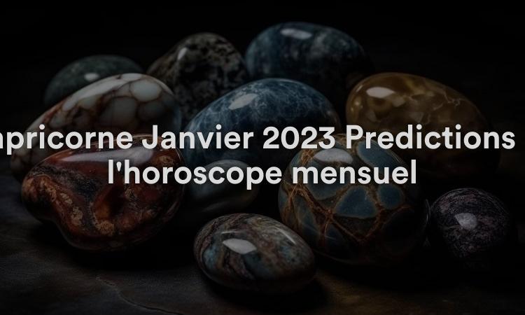 Capricorne Janvier 2023 Prédictions de l'horoscope mensuel