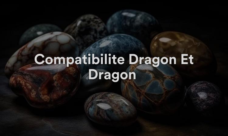 Compatibilité Dragon Et Dragon : Une relation bénie