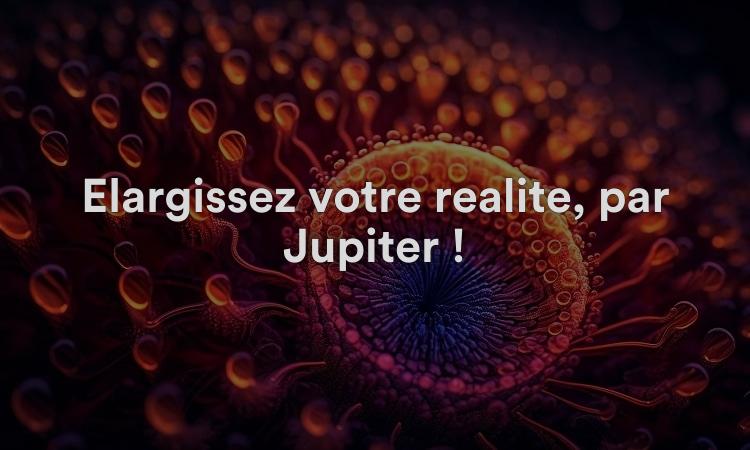 Élargissez votre réalité, par Jupiter !