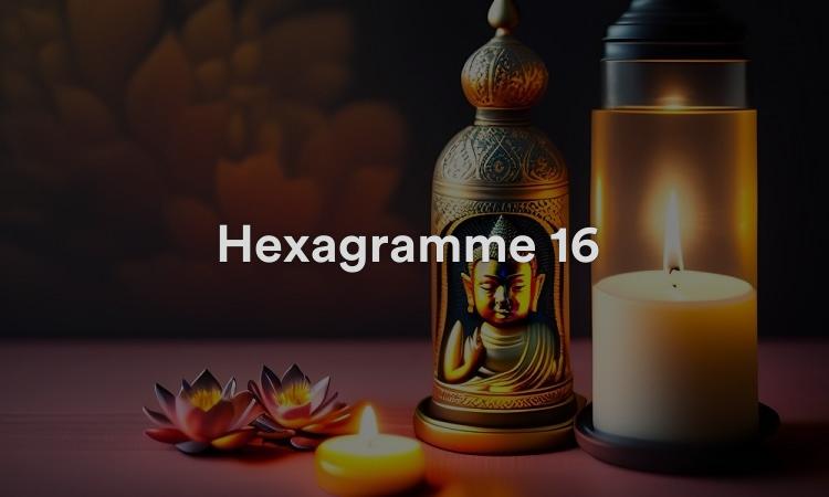 Hexagramme 16 : Enthousiasme Vidéo d’interprétation du I Ching 16