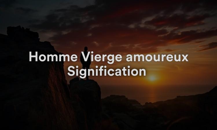 Homme Vierge amoureux Signification : Prudent