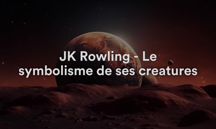 JK Rowling - Le symbolisme de ses créatures
