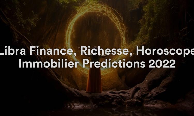 Libra Finance, Richesse, Horoscope Immobilier Prédictions 2022