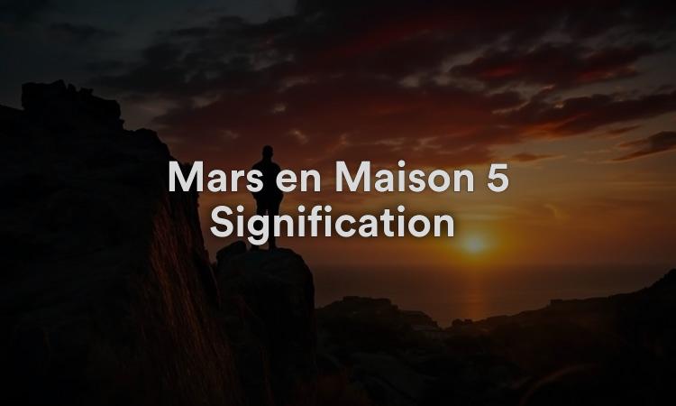 Mars en Maison 5 Signification : Nature audacieuse