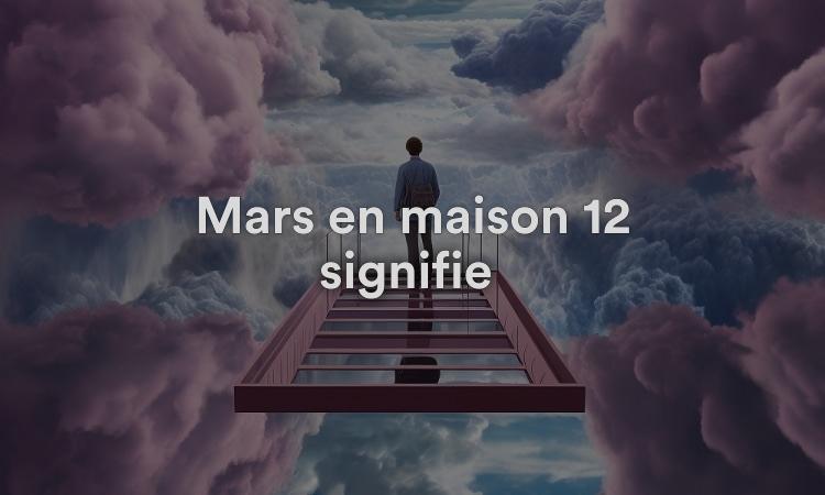 Mars en maison 12 signifie : confiant et rêveur