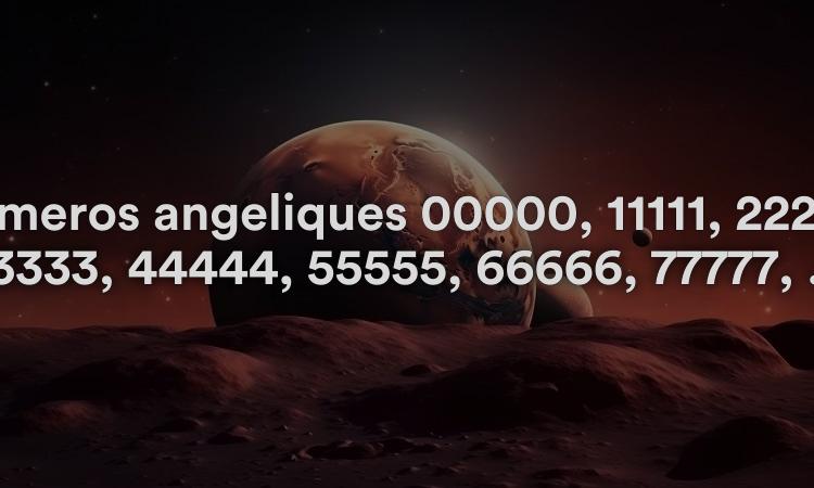 Numéros angéliques 00000, 11111, 22222, 33333, 44444, 55555, 66666, 77777, 88888, 99999 : significations et symbolisme