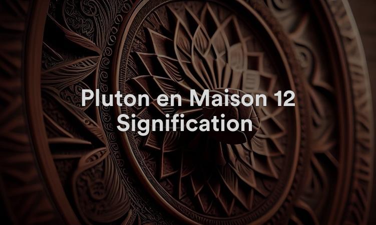 Pluton en Maison 12 Signification : Domaine subconscient