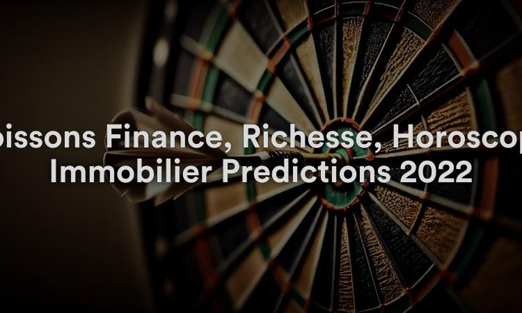 Poissons Finance, Richesse, Horoscope Immobilier Prédictions 2022