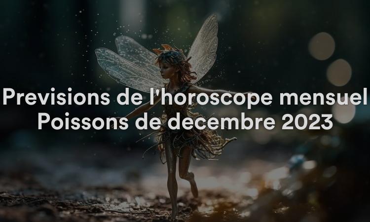 Prévisions de l'horoscope mensuel Poissons de décembre 2023