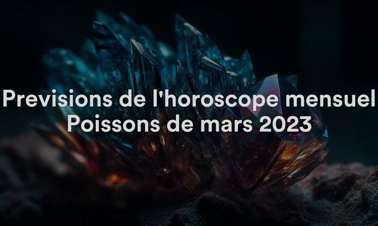 Prévisions de l'horoscope mensuel Poissons de mars 2023