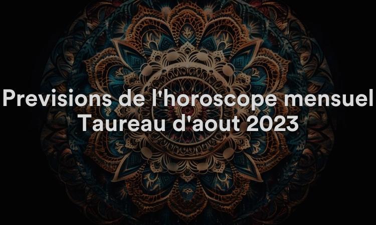 Prévisions de l'horoscope mensuel Taureau d'août 2023