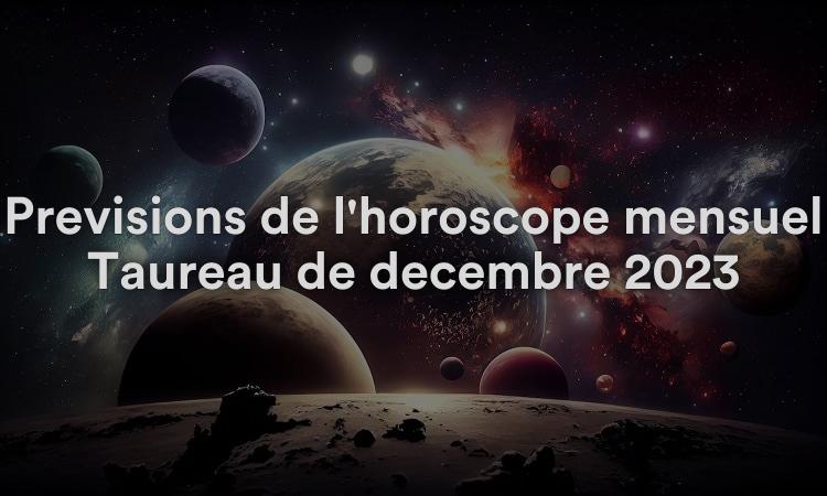Prévisions de l'horoscope mensuel Taureau de décembre 2023