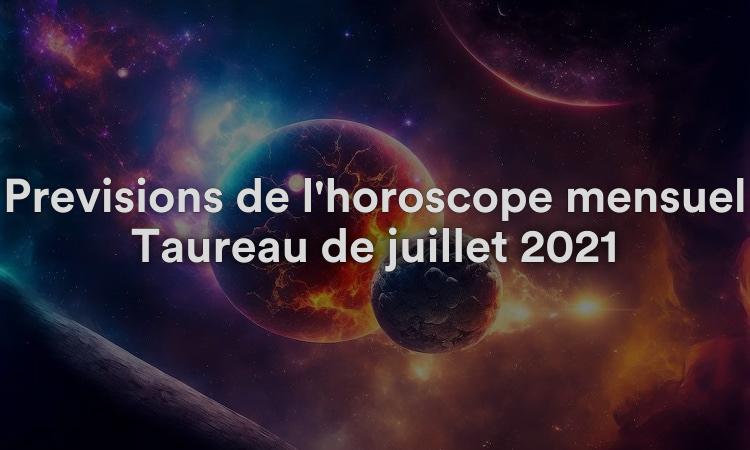Prévisions de l'horoscope mensuel Taureau de juillet 2021