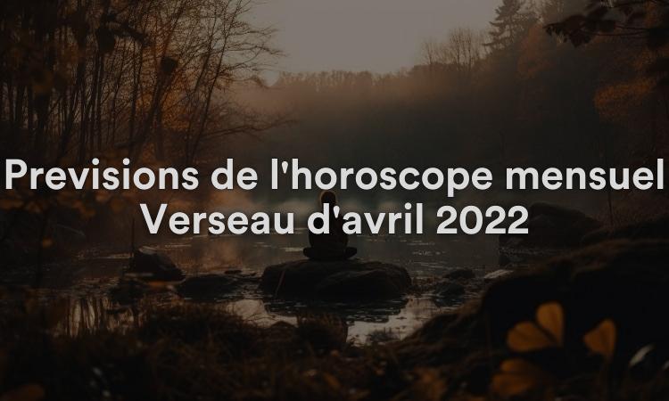 Prévisions de l'horoscope mensuel Verseau d'avril 2022