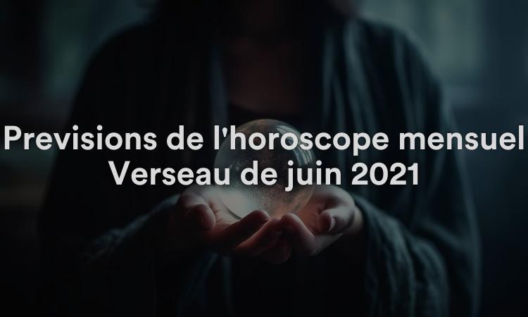 Prévisions de l'horoscope mensuel Verseau de juin 2021