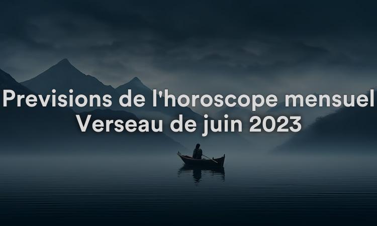Prévisions de l'horoscope mensuel Verseau de juin 2023