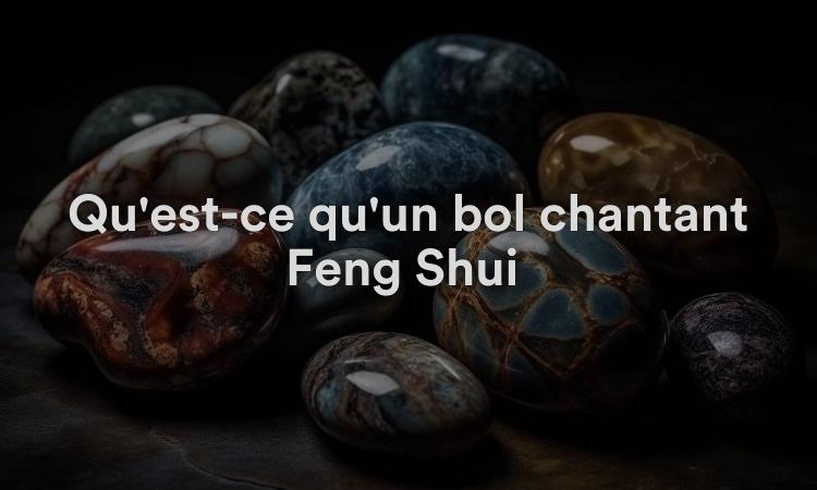Qu'est-ce qu'un bol chantant Feng Shui ?