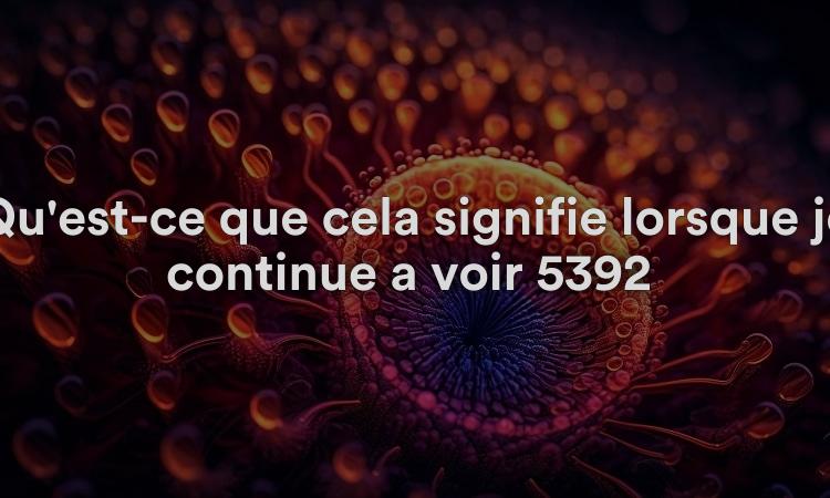 Qu'est-ce que cela signifie lorsque je continue à voir 5392 ? Obtenez la signification spirituelle, biblique et numérologique du nombre angélique 5392