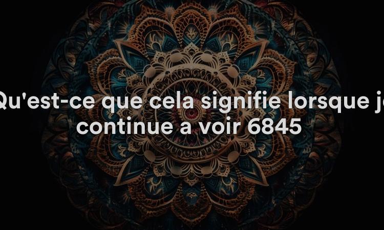 Qu'est-ce que cela signifie lorsque je continue à voir 6845 ? Obtenez la signification spirituelle, biblique et numérologique du nombre angélique 6845