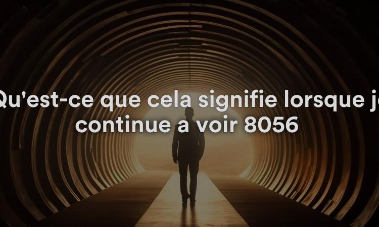 Qu'est-ce que cela signifie lorsque je continue à voir 8056 ? Obtenez la signification spirituelle, biblique et numérologique du nombre angélique 8056