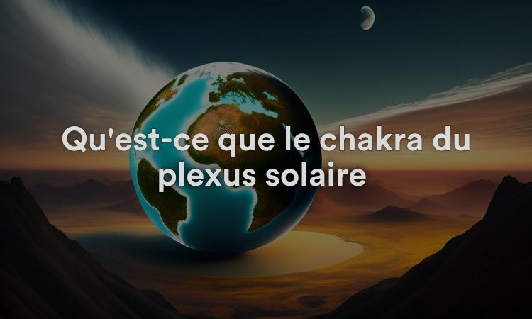 Qu'est-ce que le chakra du plexus solaire ?