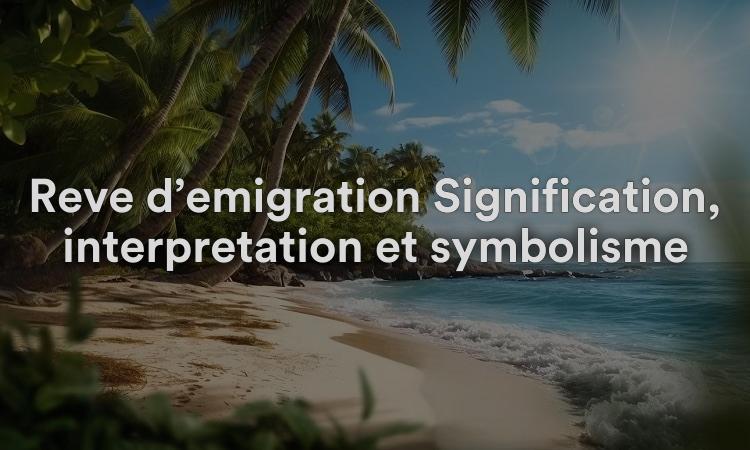 Rêve d’émigration Signification, interprétation et symbolisme