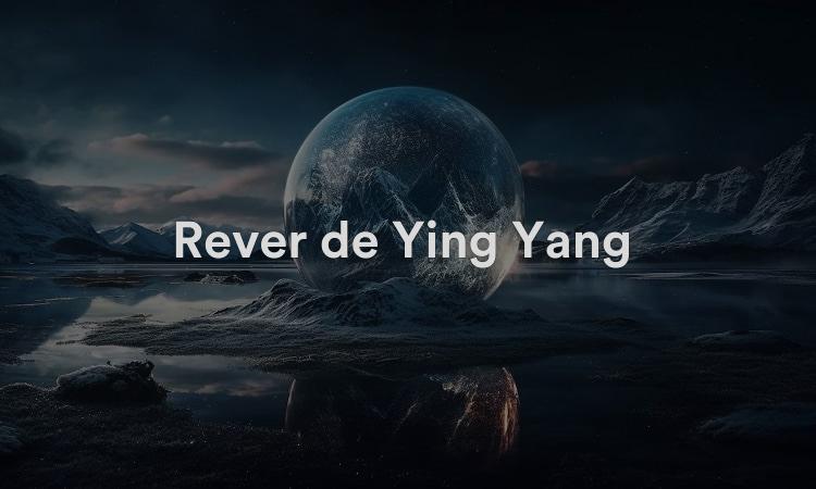 Rêver de Ying Yang Signification, interprétation et symbolisme