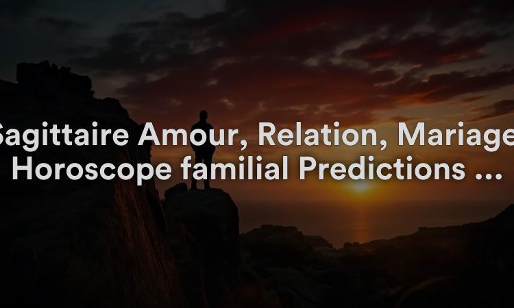 Sagittaire Amour, Relation, Mariage, Horoscope familial Prédictions 2022