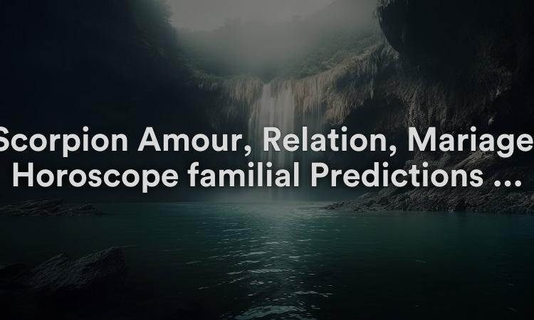 Scorpion Amour, Relation, Mariage, Horoscope familial Prédictions 2022
