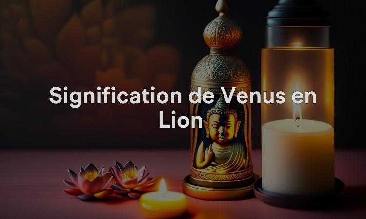 Signification de Vénus en Lion : attentionnée et attentionnée
