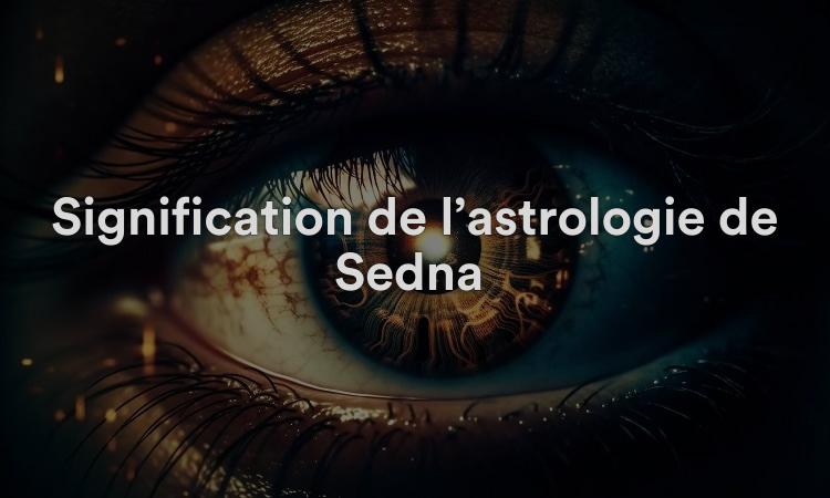 Signification de l’astrologie de Sedna : réflexion personnelle