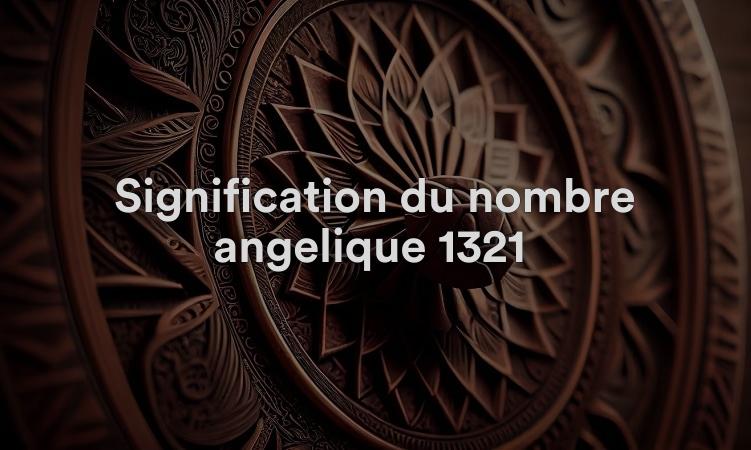 Signification du nombre angélique 1321 : complétez le destin de votre âme