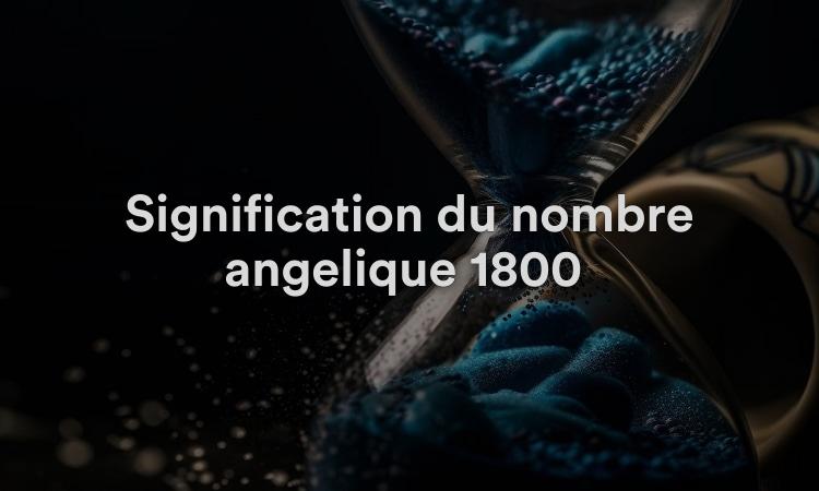 Signification du nombre angélique 1800 : visualisez votre réussite