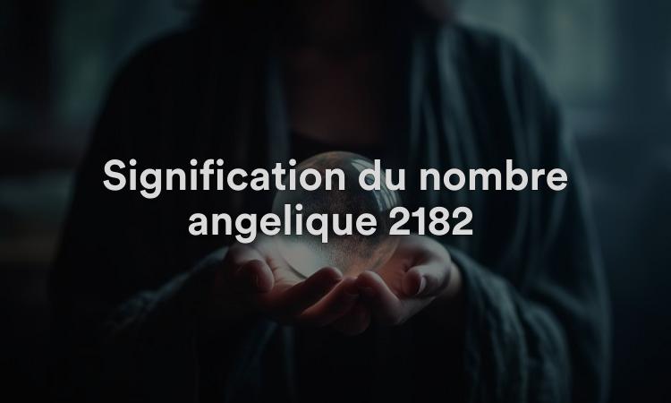 Signification du nombre angélique 2182 : concentrez-vous sur votre spiritualité