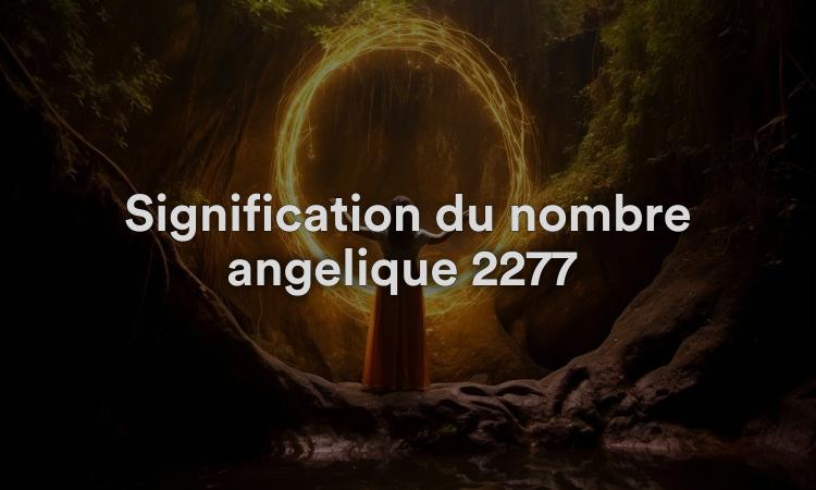 Signification du nombre angélique 2277 Importance du travail d’équipe