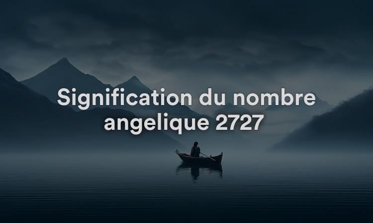 Signification du nombre angélique 2727 Se redécouvrir