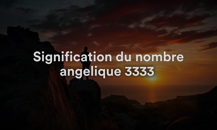 Signification du nombre angélique 3333 L’étonnante vérité !