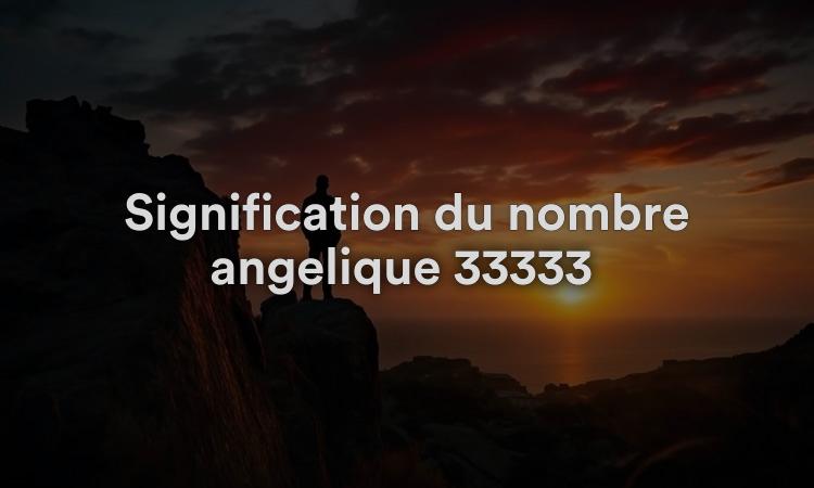 Signification du nombre angélique 33333 : vie aventureuse