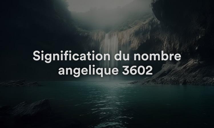 Signification du nombre angélique 3602 Éclairer votre esprit