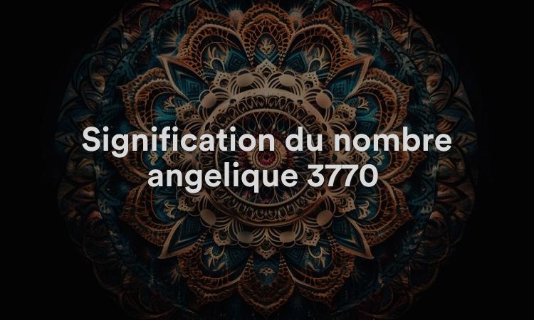 Signification du nombre angélique 3770 : le travail acharné est admirable