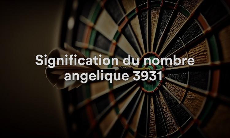 Signification du nombre angélique 3931 : réaligner vos actions